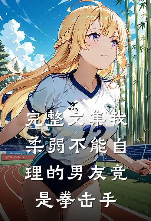 完整文集我柔弱不能自理的男友竟是拳击手