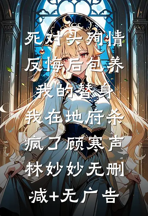 死对头殉情反悔后包养我的替身，我在地府杀疯了顾寒声林妙妙无删减+无广告