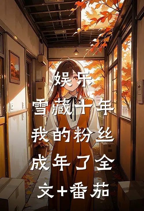 娱乐：雪藏十年，我的粉丝成年了全文+番茄