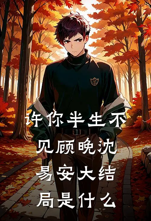 许你半生不见顾晚沈易安大结局是什么