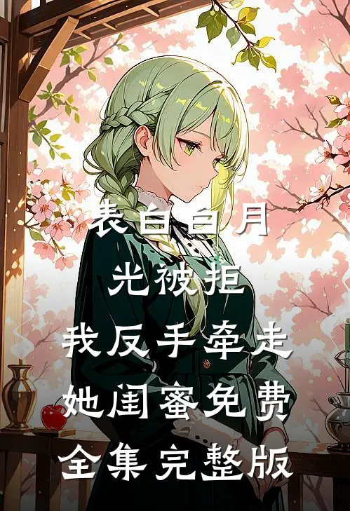 表白白月光被拒，我反手牵走她闺蜜免费全集完整版