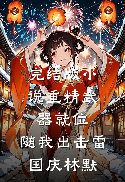 完结版小说重精武器就位，随我出击雷国庆林默