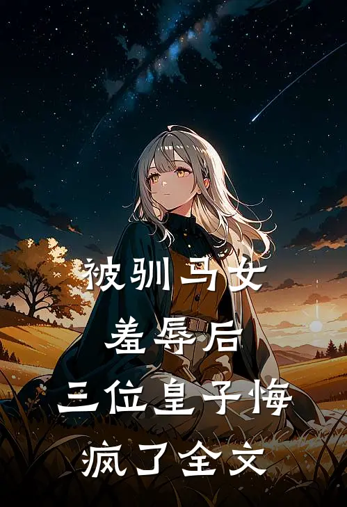 被驯马女羞辱后，三位皇子悔疯了全文