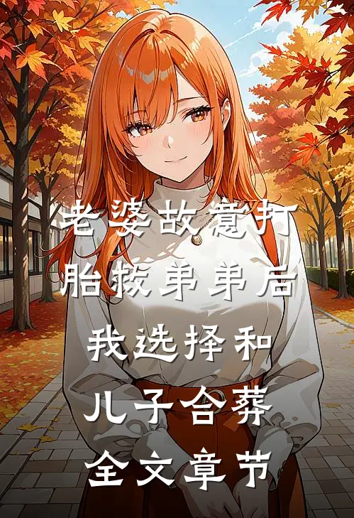 老婆故意打胎救弟弟后，我选择和儿子合葬全文章节
