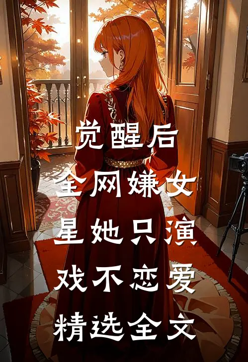 觉醒后，全网嫌女星她只演戏不恋爱精选全文