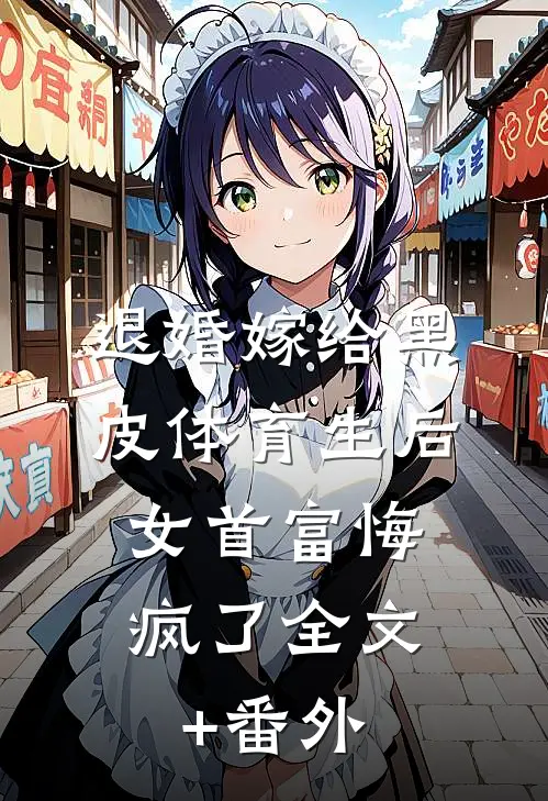 退婚嫁给黑皮体育生后，女首富悔疯了全文+番外