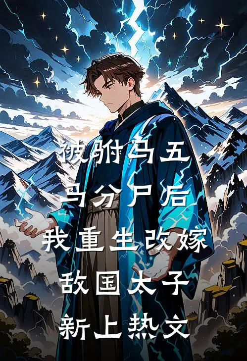 被驸马五马分尸后，我重生改嫁敌国太子新上热文