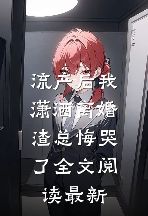 流产后我潇洒离婚，渣总悔哭了全文阅读最新