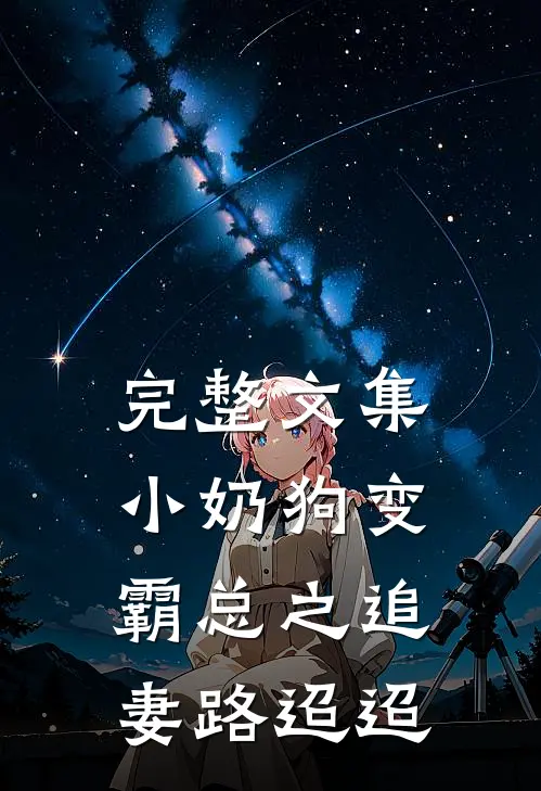 完整文集小奶狗变霸总之追妻路迢迢