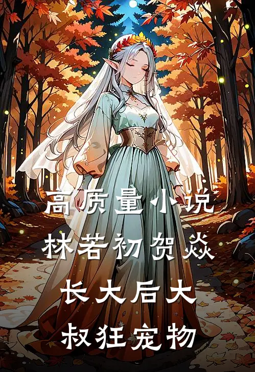 高质量小说林若初贺焱长大后大叔狂宠物