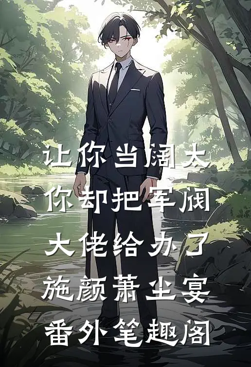 让你当阔太，你却把军阀大佬给办了：施颜萧尘宴番外笔趣阁