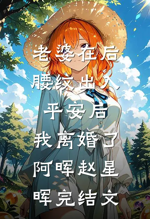老婆在后腰纹出入平安后，我离婚了阿晖赵星晖完结文