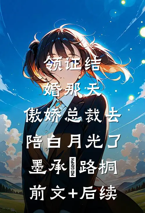 领证结婚那天，傲娇总裁去陪白月光了墨承璟路桐前文+后续
