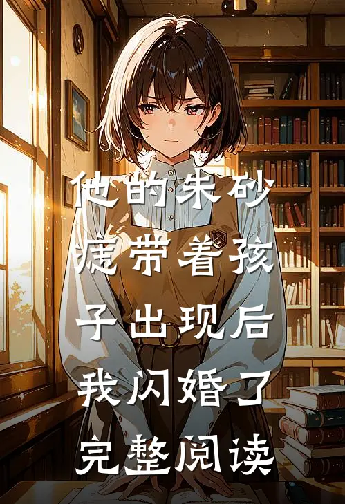 他的朱砂痣带着孩子出现后，我闪婚了完整阅读
