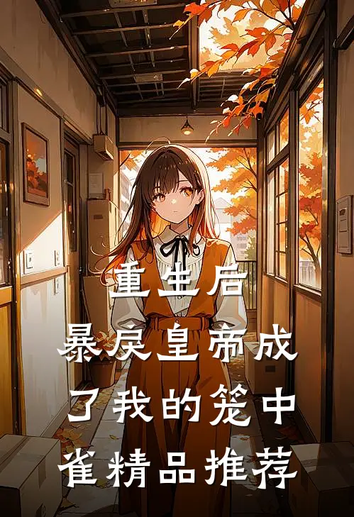 重生后,暴戾皇帝成了我的笼中雀精品推荐