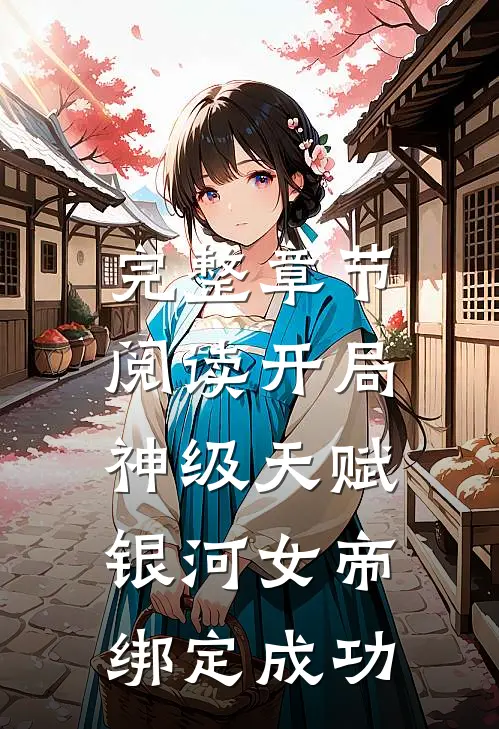 完整章节阅读开局神级天赋，银河女帝绑定成功
