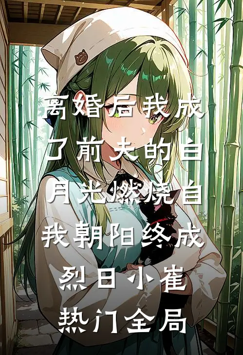 离婚后我成了前夫的白月光-燃烧自我朝阳终成烈日小崔热门全局