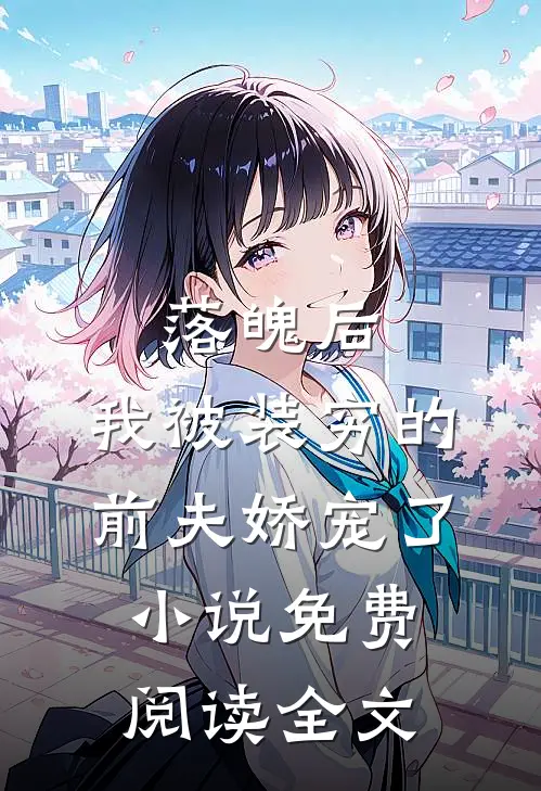 落魄后，我被装穷的前夫娇宠了小说免费阅读全文