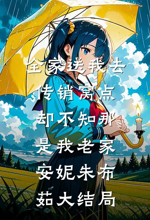 全家送我去传销窝点，却不知那是我老家安妮朱布茹大结局
