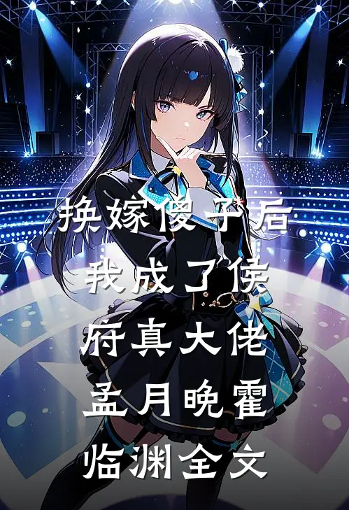 换嫁傻子后，我成了侯府真大佬孟月晚霍临渊全文