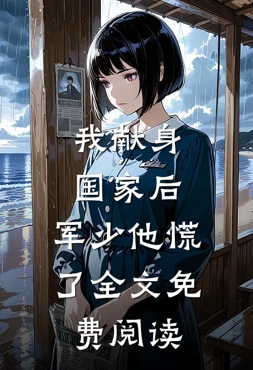 我献身国家后，军少他慌了全文免费阅读