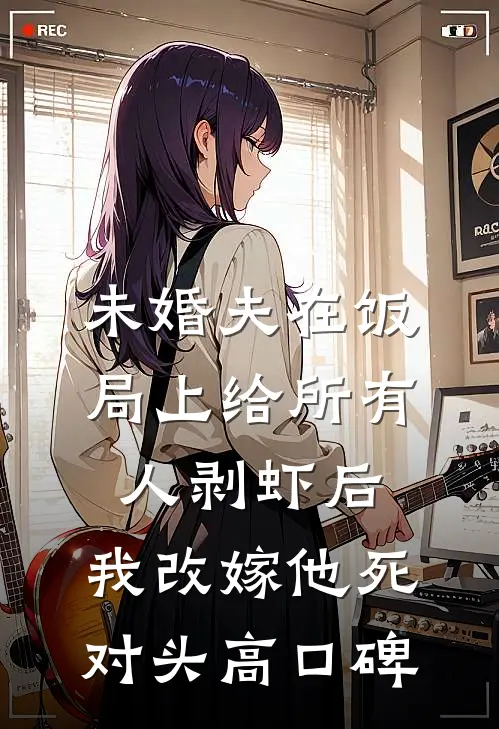 未婚夫在饭局上给所有人剥虾后，我改嫁他死对头高口碑