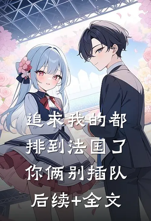 追求我的都排到法国了，你俩别插队后续+全文