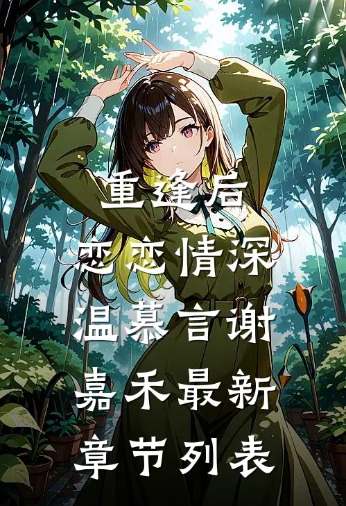 重逢后，恋恋情深温慕言谢嘉禾最新章节列表