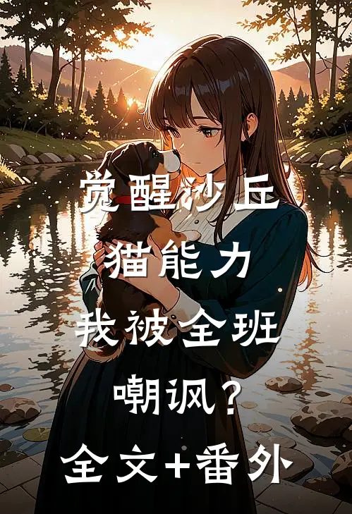 觉醒沙丘猫能力，我被全班嘲讽？全文+番外