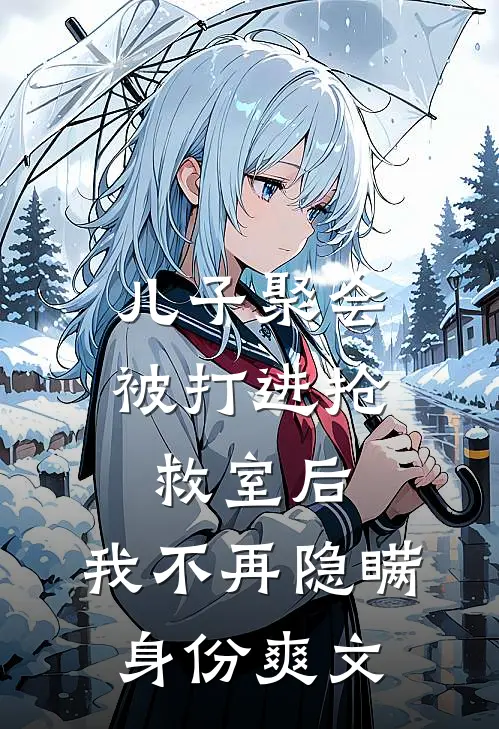 儿子聚会被打进抢救室后，我不再隐瞒身份爽文