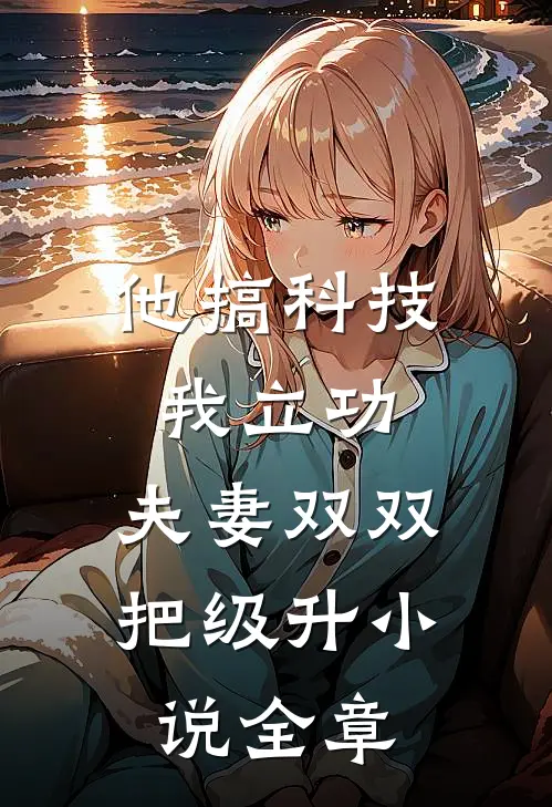 他搞科技我立功，夫妻双双把级升小说全章