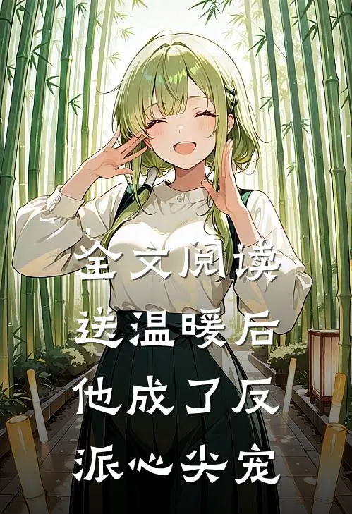 全文阅读送温暖后，他成了反派心尖宠