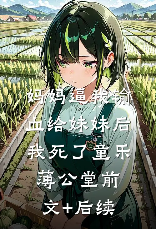 妈妈逼我输血给妹妹后，我死了童乐薄公堂前文+后续