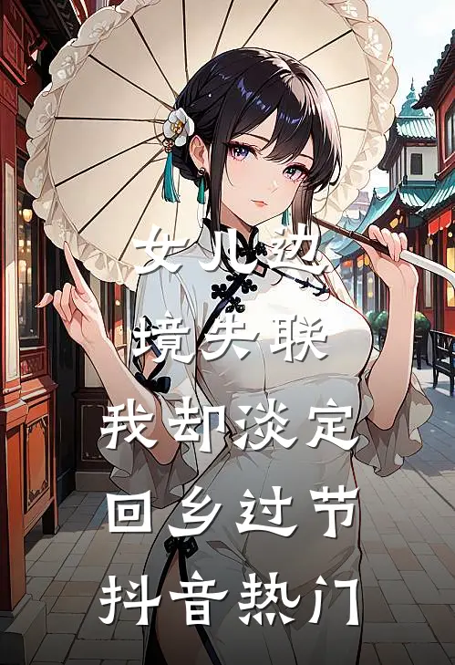 女儿边境失联，我却淡定回乡过节抖音热门