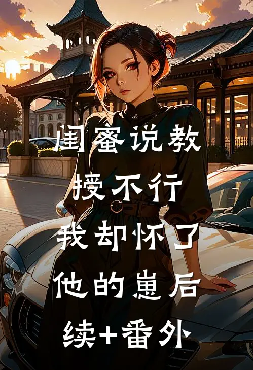 闺蜜说教授不行，我却怀了他的崽后续+番外