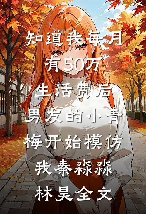 知道我每月有50万生活费后，男友的小青梅开始模仿我秦淼淼林昊全文