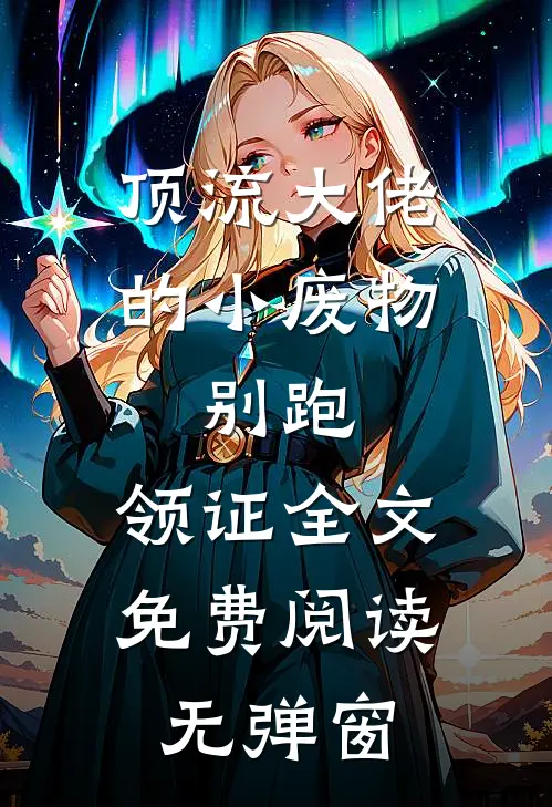 顶流大佬的小废物：别跑，领证全文免费阅读无弹窗
