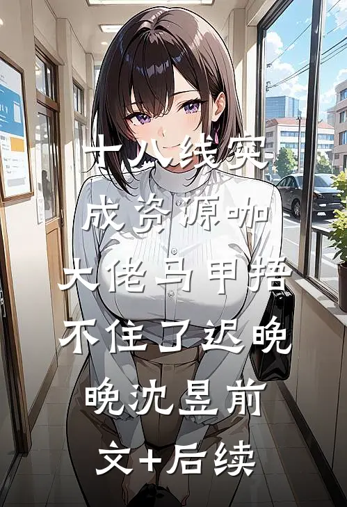 十八线突成资源咖，大佬马甲捂不住了迟晚晚沈昱前文+后续