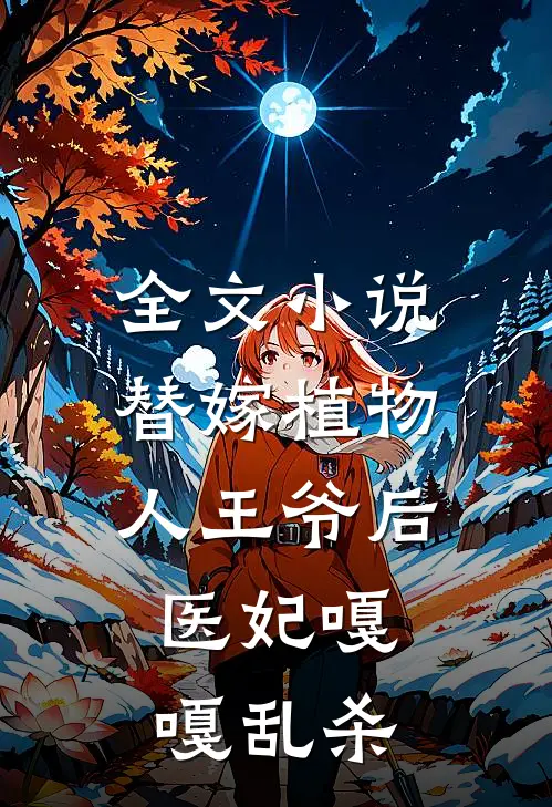 全文小说替嫁植物人王爷后，医妃嘎嘎乱杀