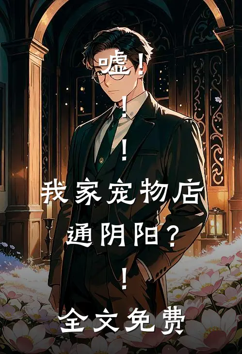 嘘！！！我家宠物店通阴阳？！全文免费