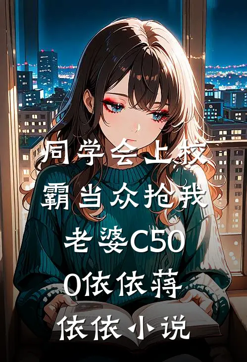 同学会上校霸当众抢我老婆C500依依蒋依依小说