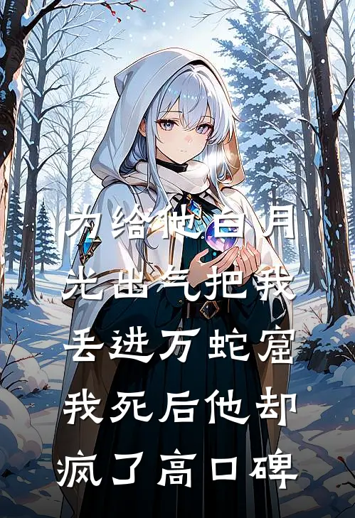 为给他白月光出气把我丢进万蛇窟，我死后他却疯了高口碑