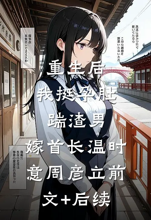 重生后，我挺孕肚踹渣男，嫁首长温时意周彦立前文+后续