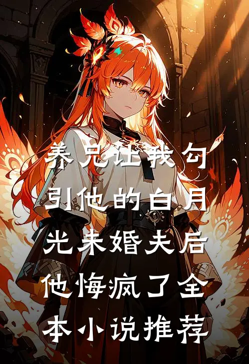 养兄让我勾引他的白月光未婚夫后，他悔疯了全本小说推荐