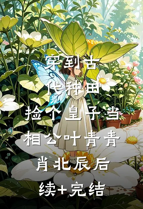 穿到古代种田，捡个皇子当相公叶青青肖北辰后续+完结