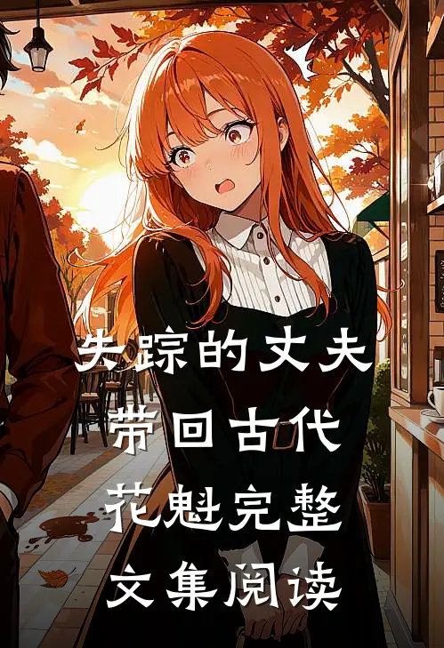 失踪的丈夫带回古代花魁完整文集阅读