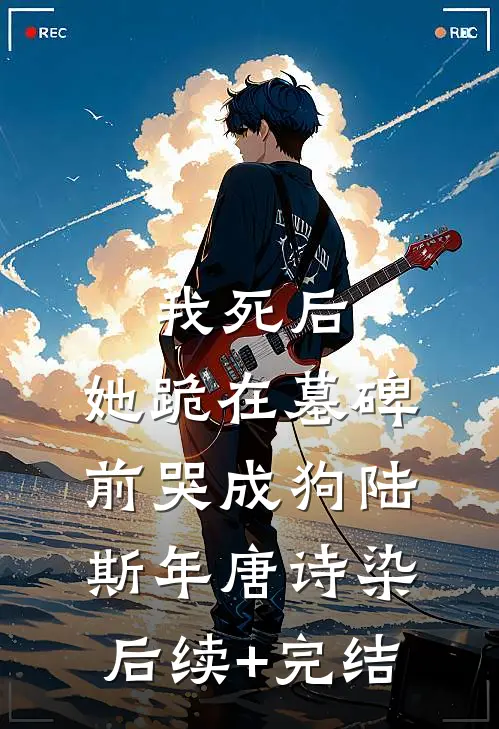 我死后，她跪在墓碑前哭成狗陆斯年唐诗染后续+完结