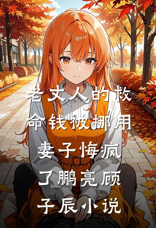 老丈人的救命钱被挪用，妻子悔疯了鹏亮顾子辰小说