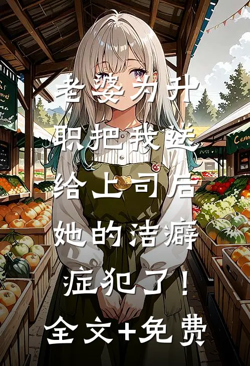 老婆为升职把我送给上司后，她的洁癖症犯了！全文+免费