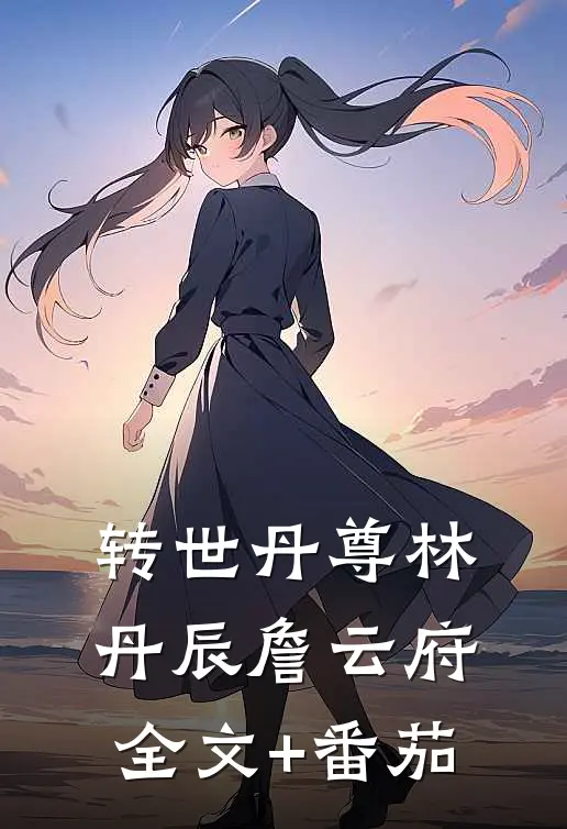 转世丹尊林丹辰詹云府全文+番茄